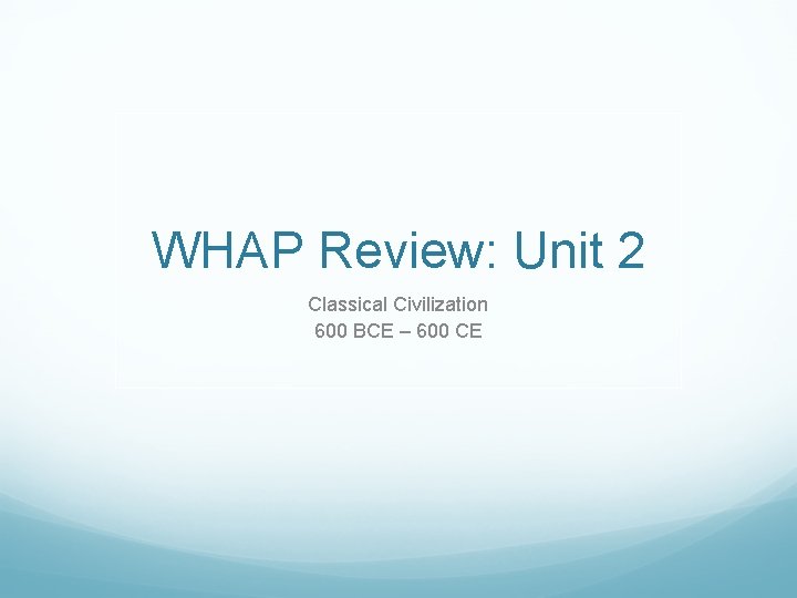 WHAP Review: Unit 2 Classical Civilization 600 BCE – 600 CE 