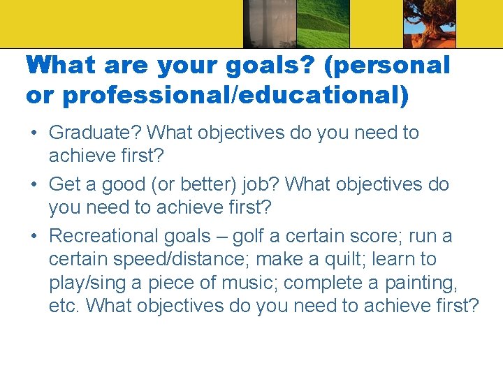 What are your goals? (personal or professional/educational) • Graduate? What objectives do you need