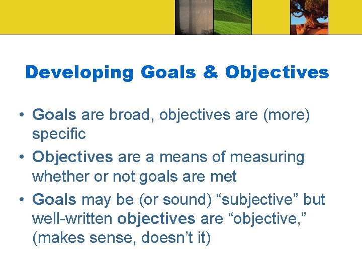 Developing Goals & Objectives • Goals are broad, objectives are (more) specific • Objectives