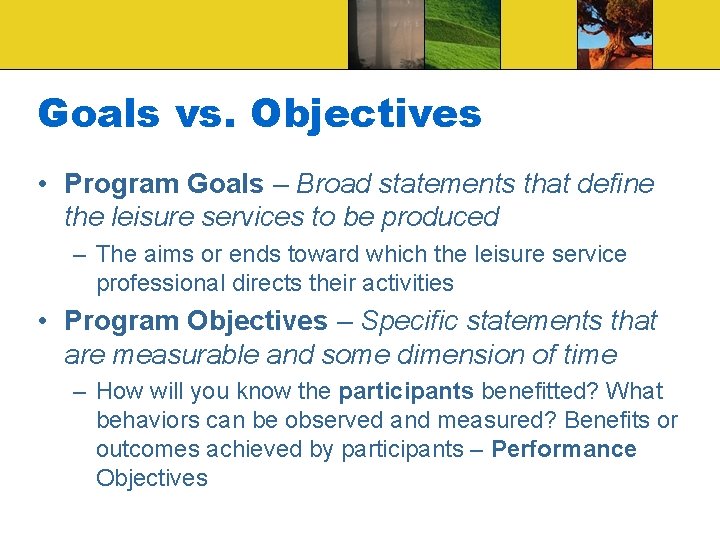 Goals vs. Objectives • Program Goals – Broad statements that define the leisure services