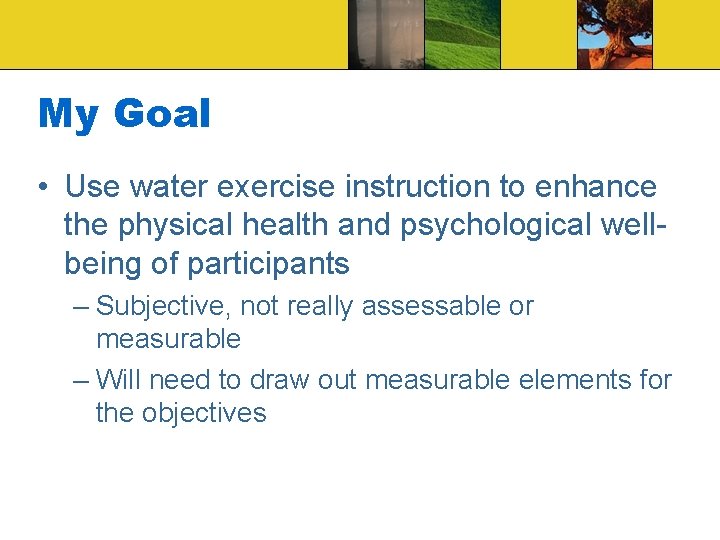 My Goal • Use water exercise instruction to enhance the physical health and psychological