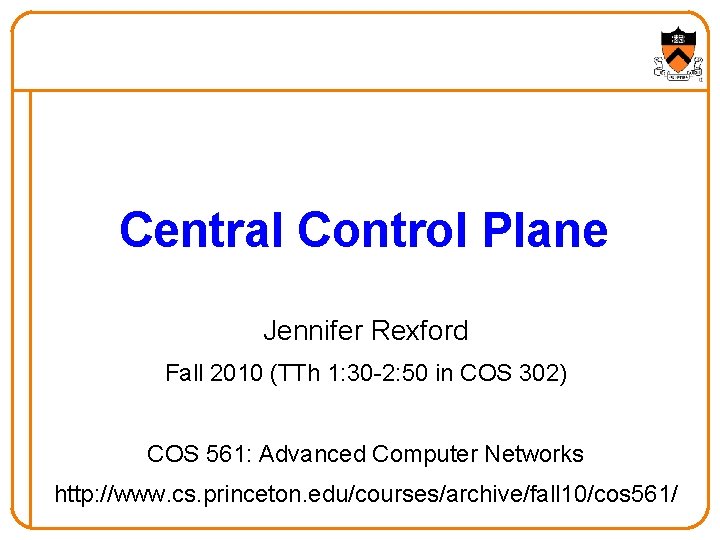 Central Control Plane Jennifer Rexford Fall 2010 (TTh 1: 30 -2: 50 in COS