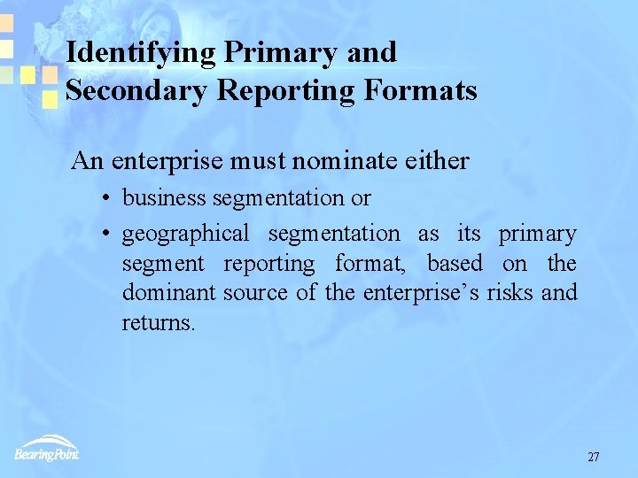 Identifying Primary and Secondary Reporting Formats An enterprise must nominate either • business segmentation