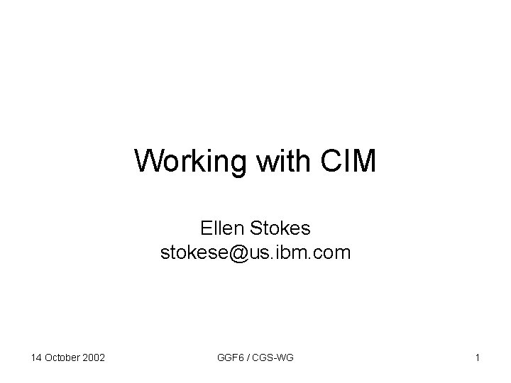 Working with CIM Ellen Stokes stokese@us. ibm. com 14 October 2002 GGF 6 /