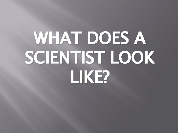 WHAT DOES A SCIENTIST LOOK LIKE? 1 
