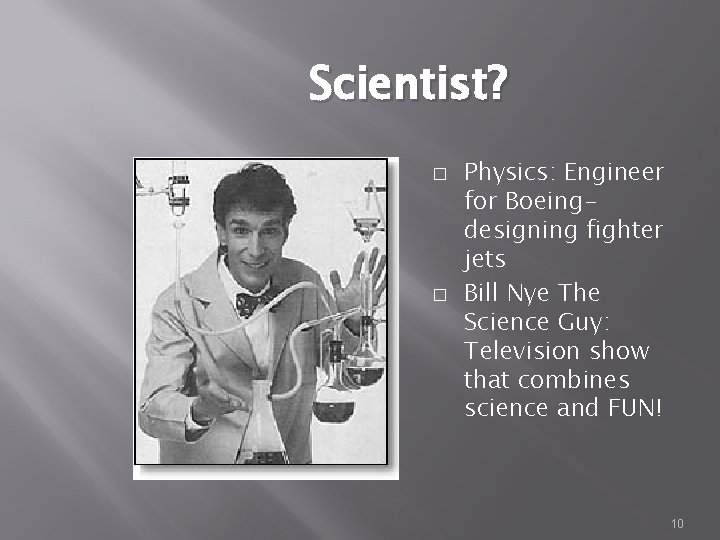 Scientist? � � Physics: Engineer for Boeingdesigning fighter jets Bill Nye The Science Guy: