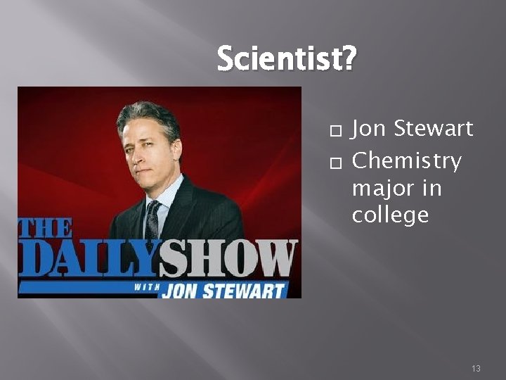 Scientist? � � Jon Stewart Chemistry major in college 13 