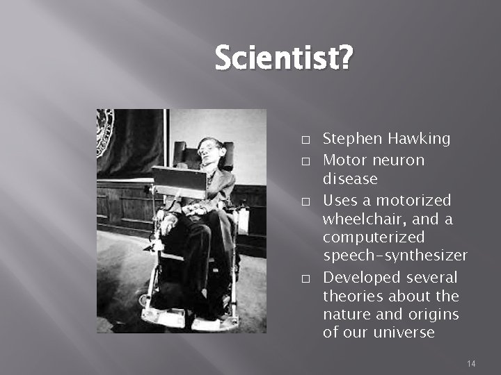 Scientist? � � Stephen Hawking Motor neuron disease Uses a motorized wheelchair, and a