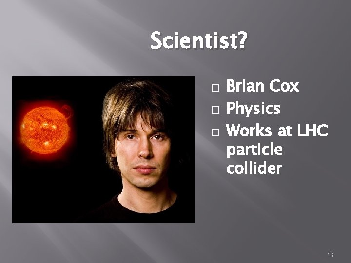 Scientist? � � � Brian Cox Physics Works at LHC particle collider 16 