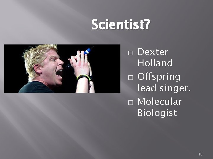 Scientist? � � � Dexter Holland Offspring lead singer. Molecular Biologist 18 