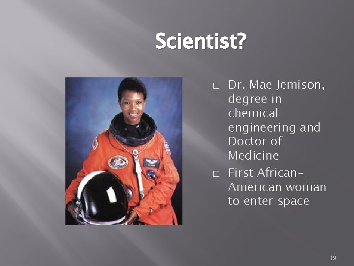 Scientist? � � Dr. Mae Jemison, degree in chemical engineering and Doctor of Medicine