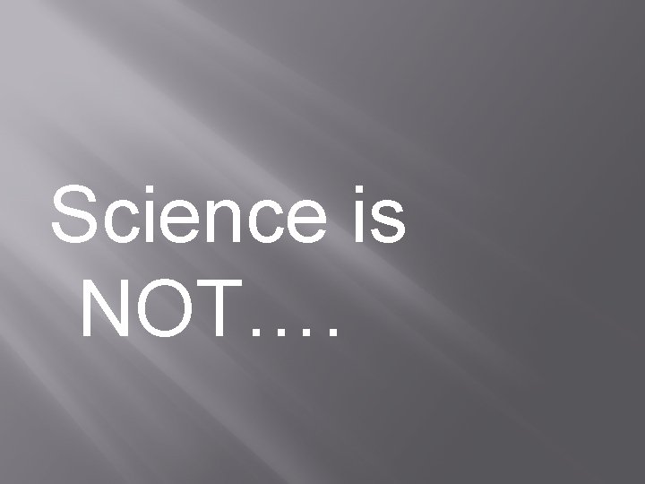 Science is NOT…. 