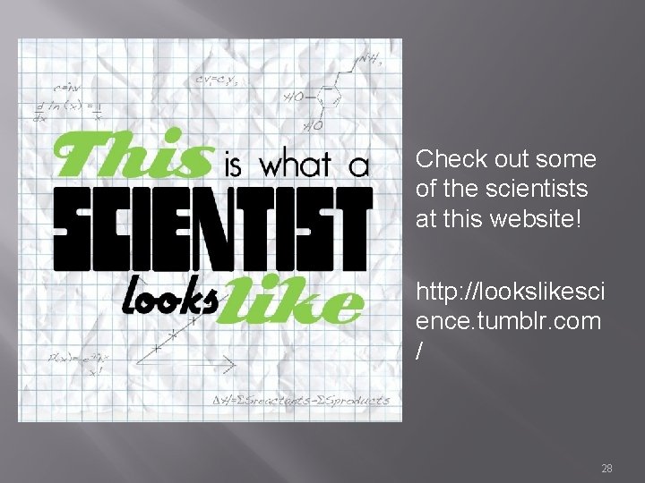 � Check out some of the scientists at this website! � http: //lookslikesci ence.