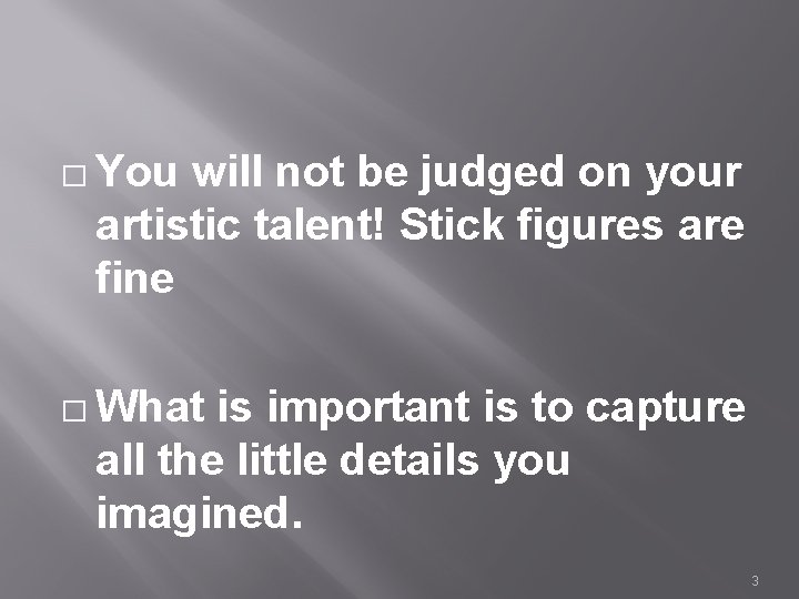 � You will not be judged on your artistic talent! Stick figures are fine