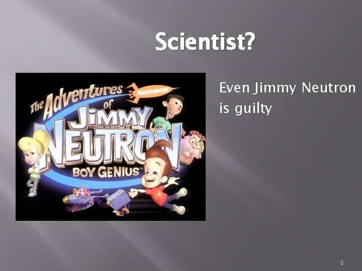 Scientist? Even Jimmy Neutron is guilty 6 