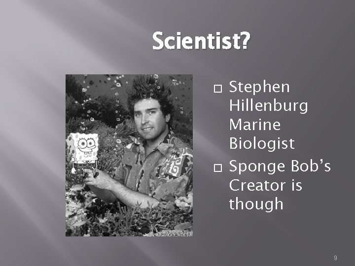 Scientist? � � Stephen Hillenburg Marine Biologist Sponge Bob’s Creator is though 9 