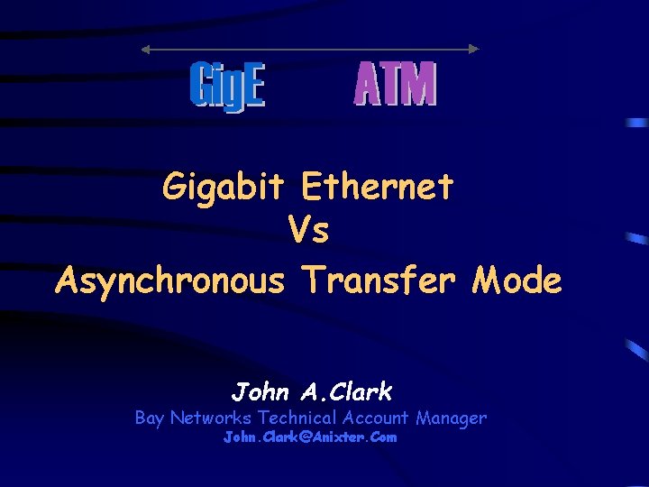 Gigabit Ethernet Vs Asynchronous Transfer Mode John A. Clark Bay Networks Technical Account Manager
