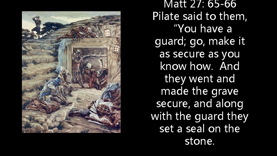 Matt 27: 65 -66 Pilate said to them, “You have a guard; go, make