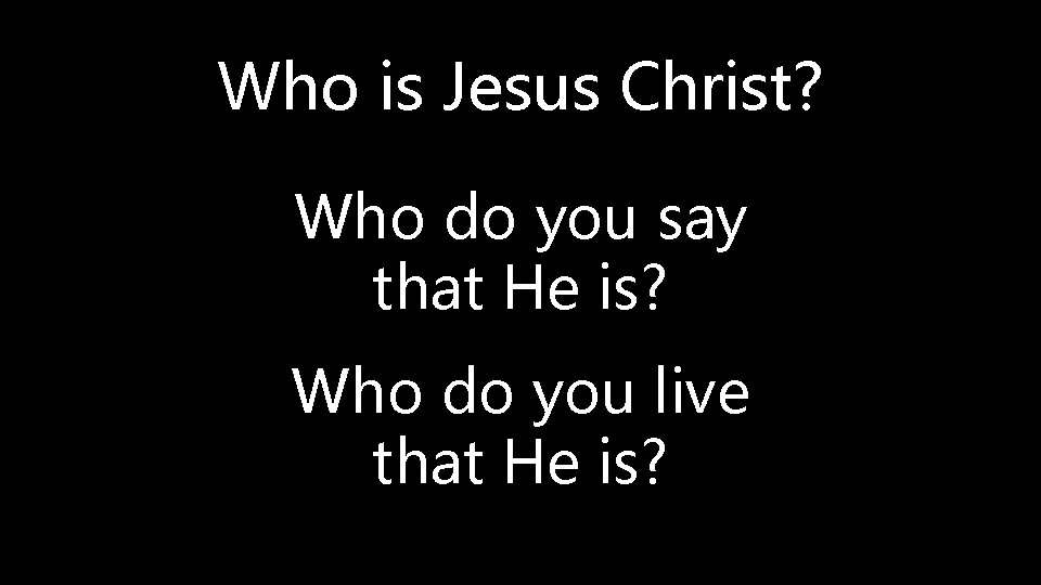 Who is Jesus Christ? Who do you say that He is? Who do you