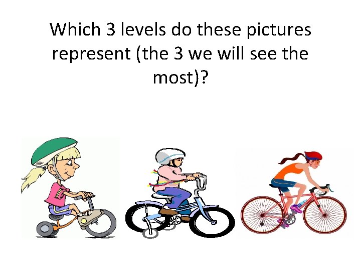 Which 3 levels do these pictures represent (the 3 we will see the most)?
