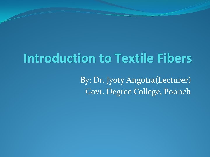 Introduction to Textile Fibers By: Dr. Jyoty Angotra(Lecturer) Govt. Degree College, Poonch 