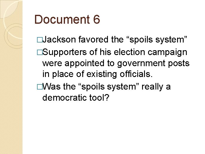 Document 6 �Jackson favored the “spoils system” �Supporters of his election campaign were appointed