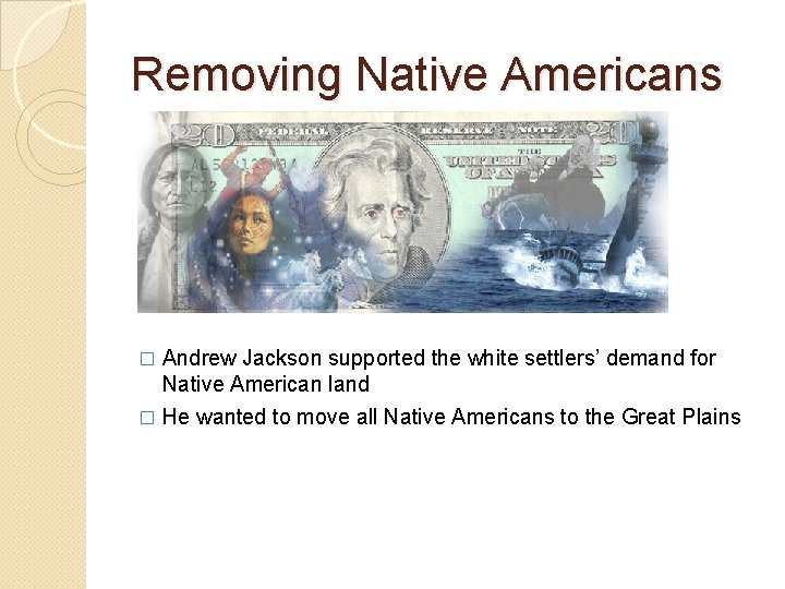 Removing Native Americans Andrew Jackson supported the white settlers’ demand for Native American land