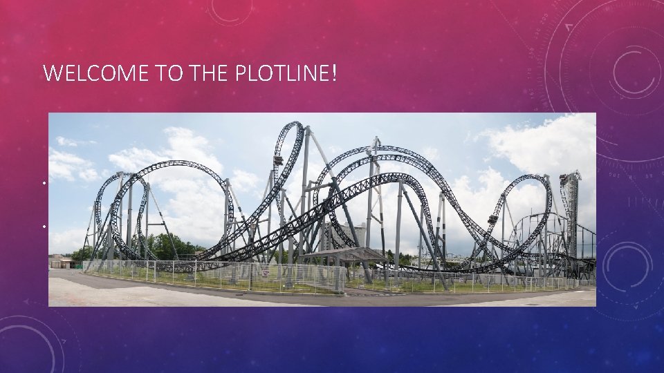 WELCOME TO THE PLOTLINE! • The PLOTLINE is the world’s #1 roller coaster, and