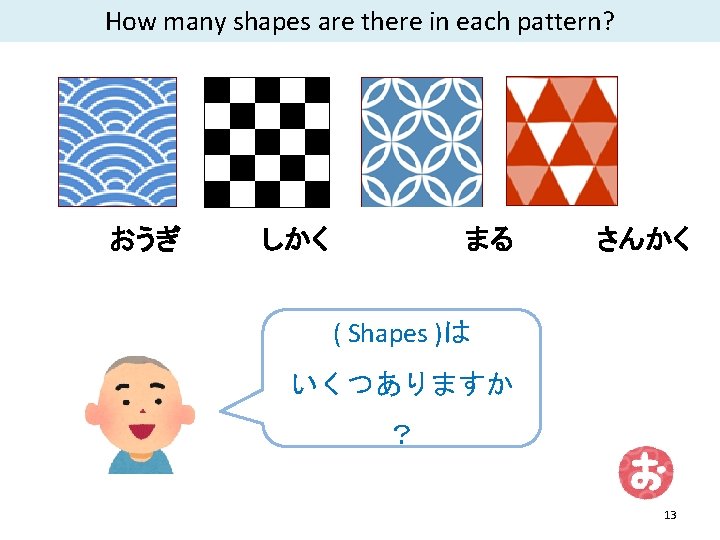 How many shapes are there in each pattern? おうぎ しかく まる さんかく ( Shapes