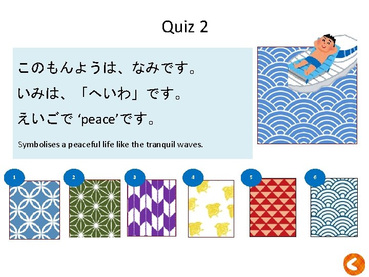 Quiz 2 このもんようは、なみです。 ？ いみは、「へいわ」です。 えいごで ‘peace’です。 Symbolises a peaceful life like the tranquil