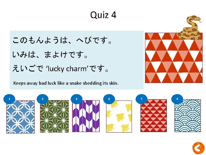Quiz 4 このもんようは、へびです。 いみは、まよけです。 ？ えいごで ‘lucky charm’です。 Keeps away bad luck like a