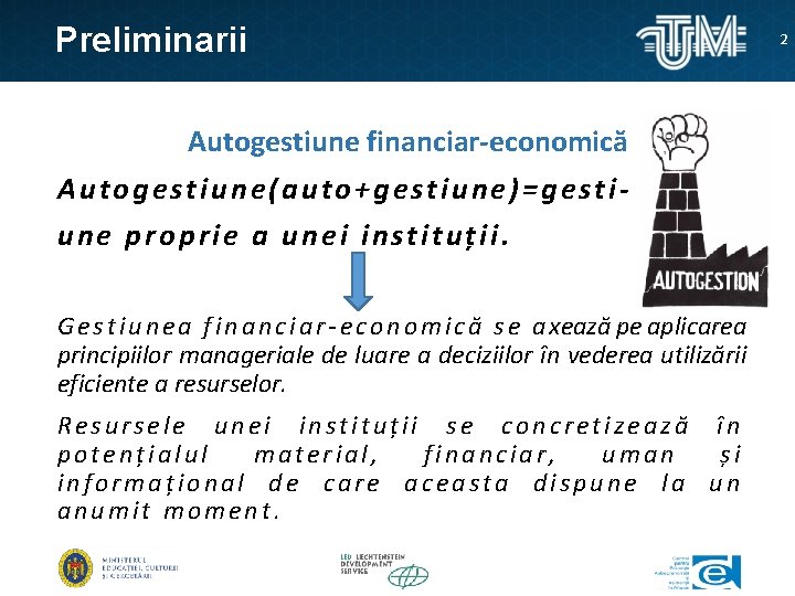 Preliminarii Autogestiune financiar-economică Autogestiune(auto+gestiune)=gestiune proprie a unei instituții. G e s t i u