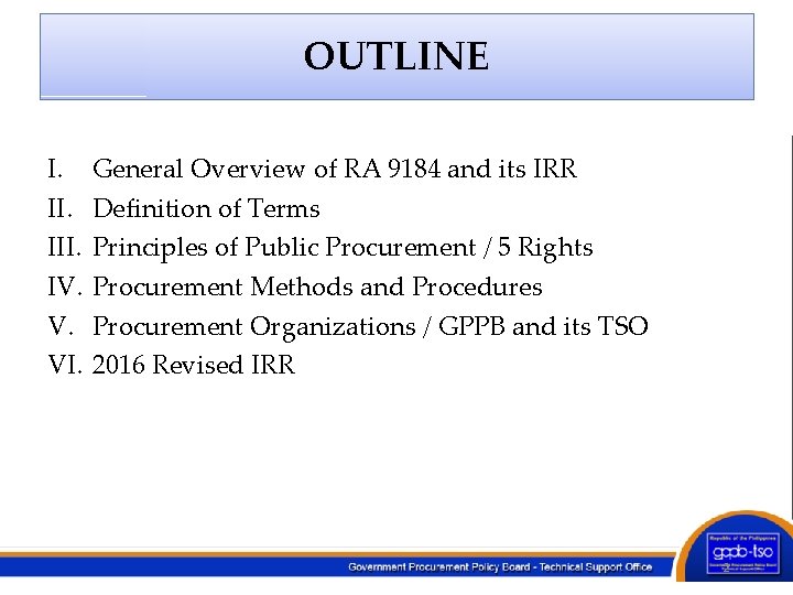 OUTLINE I. III. IV. V. VI. General Overview of RA 9184 and its IRR