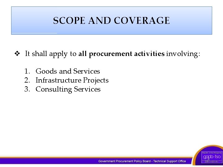 SCOPE AND COVERAGE v It shall apply to all procurement activities involving: 1. Goods