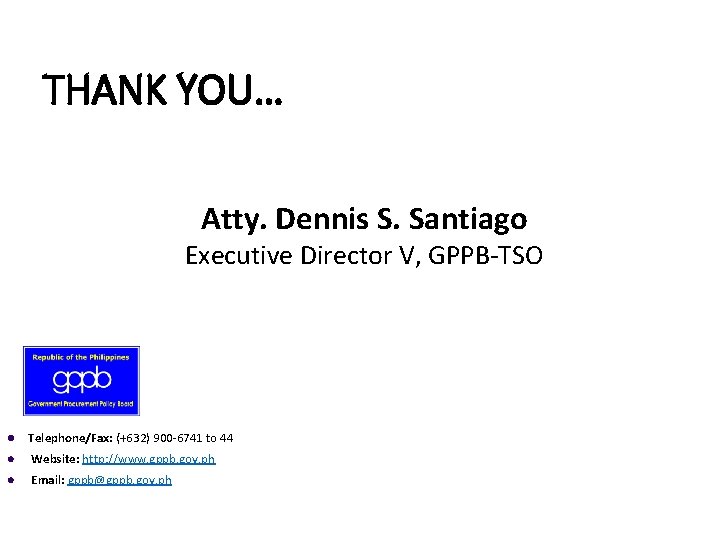THANK YOU… Atty. Dennis S. Santiago Executive Director V, GPPB-TSO l Telephone/Fax: (+632) 900