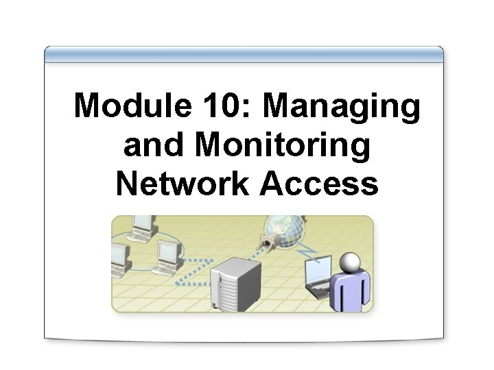 Module 10: Managing and Monitoring Network Access 