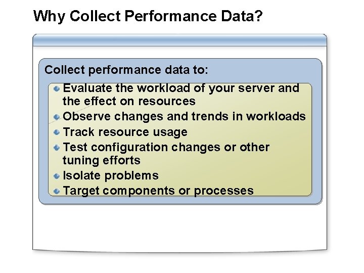 Why Collect Performance Data? Collect performance data to: Evaluate the workload of your server