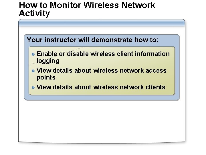 How to Monitor Wireless Network Activity Your instructor will demonstrate how to: Enable or