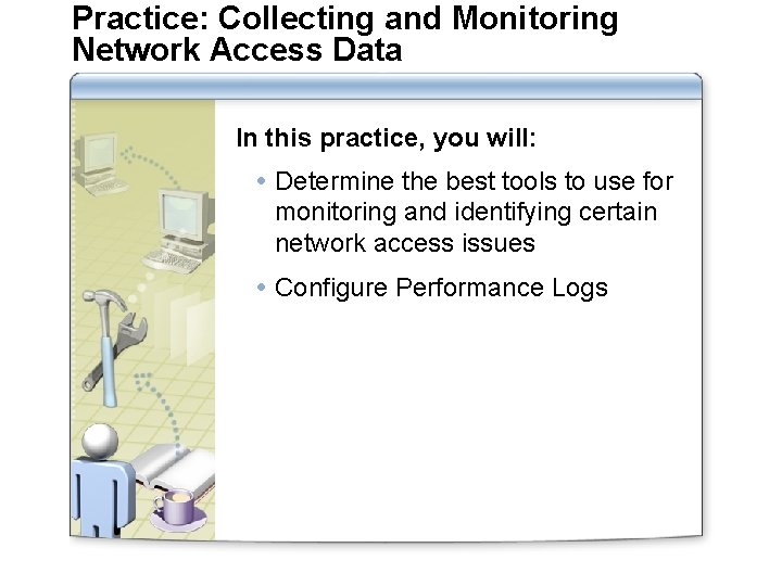 Practice: Collecting and Monitoring Network Access Data In this practice, you will: Determine the