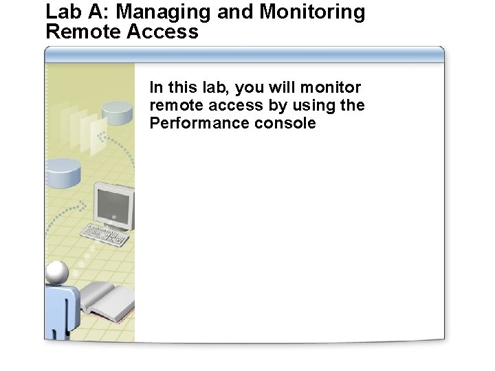 Lab A: Managing and Monitoring Remote Access In this lab, you will monitor remote