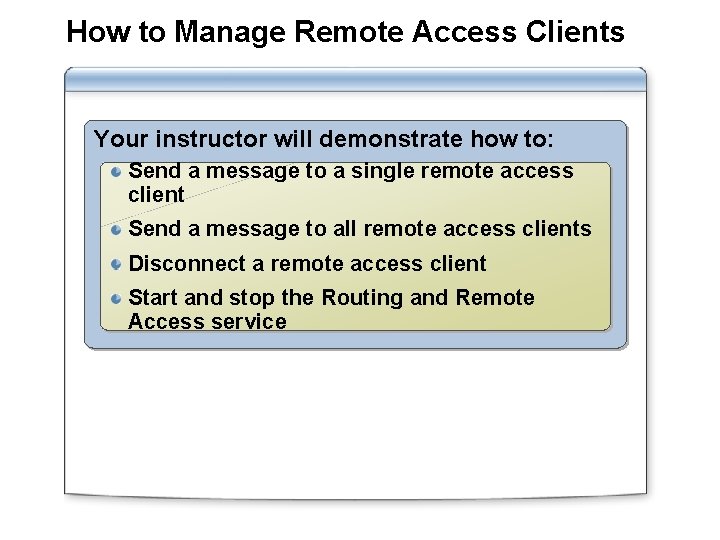 How to Manage Remote Access Clients Your instructor will demonstrate how to: Send a