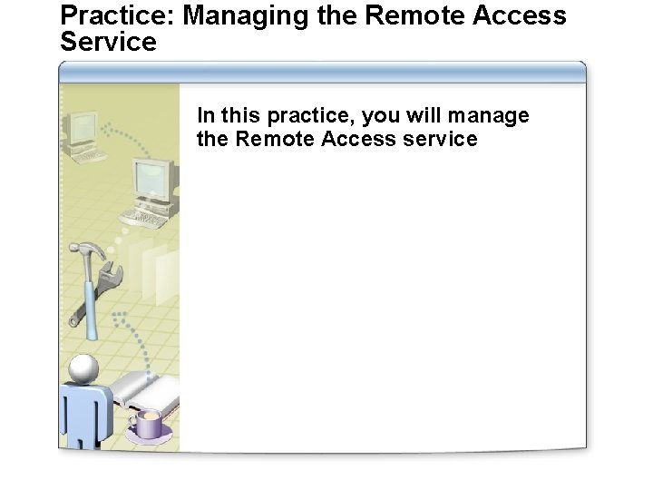 Practice: Managing the Remote Access Service In this practice, you will manage the Remote