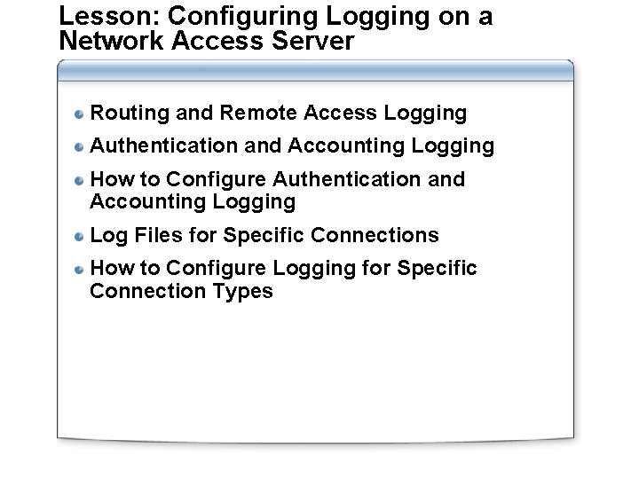 Lesson: Configuring Logging on a Network Access Server Routing and Remote Access Logging Authentication