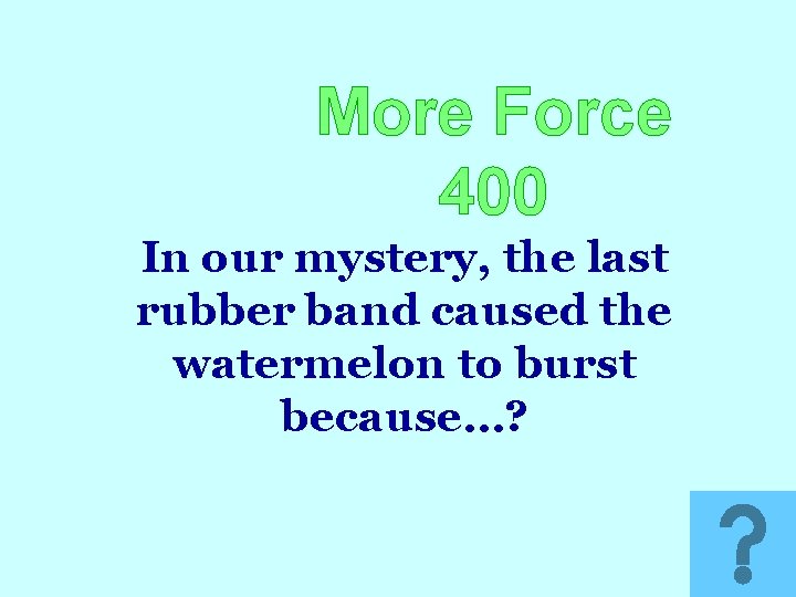 More Force 400 In our mystery, the last rubber band caused the watermelon to