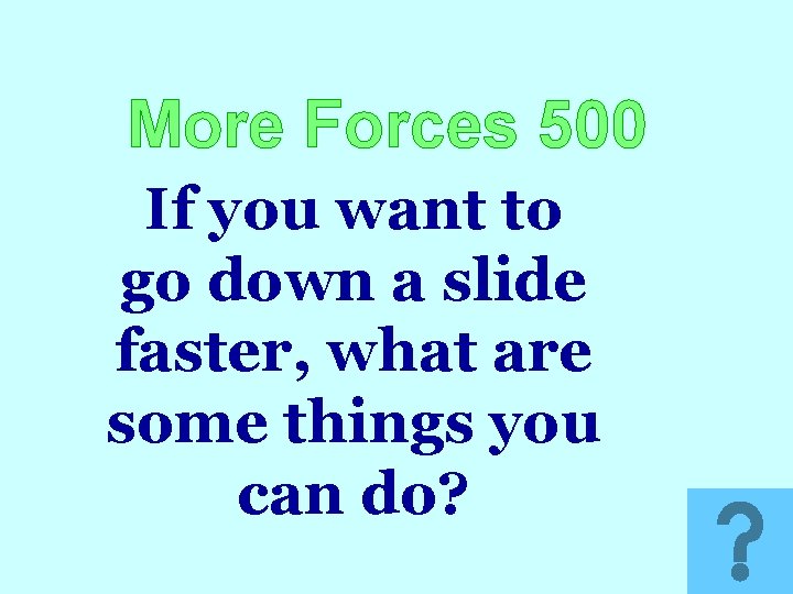 More Forces 500 If you want to go down a slide faster, what are