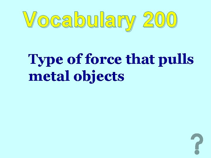 Vocabulary 200 Type of force that pulls metal objects 