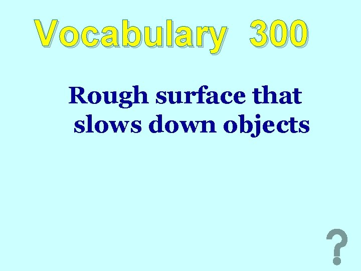 Vocabulary 300 Rough surface that slows down objects 