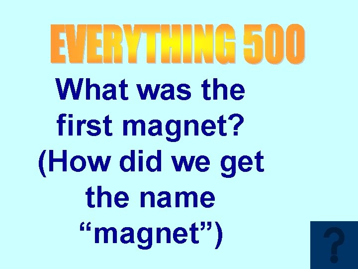 What was the first magnet? (How did we get the name “magnet”) 