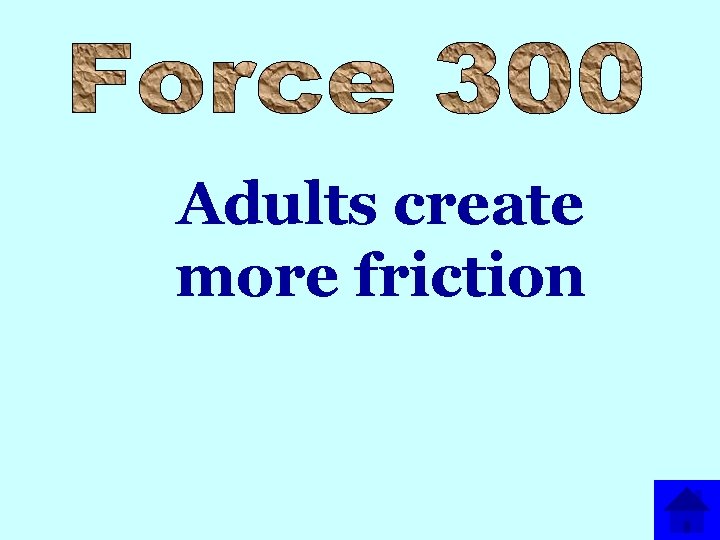 Adults create more friction 