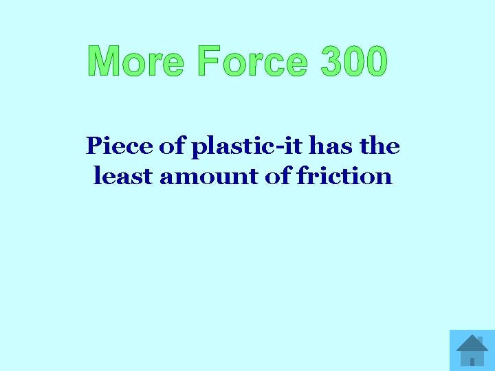 More Force 300 Piece of plastic-it has the least amount of friction 